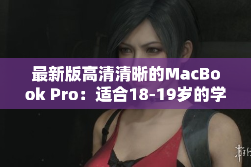 最新版高清清晰的MacBook Pro：适合18-19岁的学生