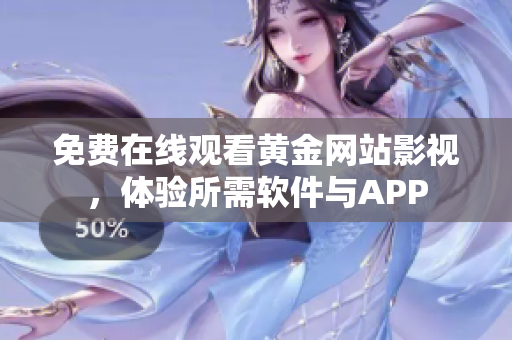 免费在线观看黄金网站影视，体验所需软件与APP