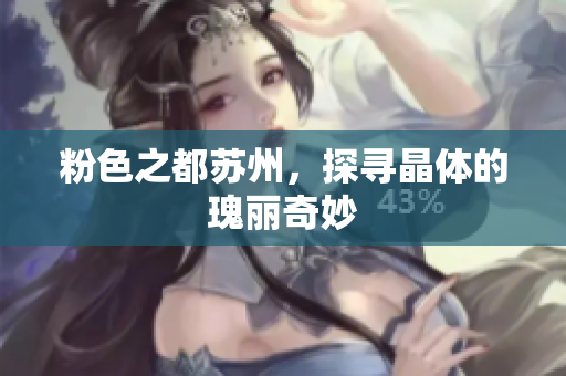 粉色之都苏州，探寻晶体的瑰丽奇妙