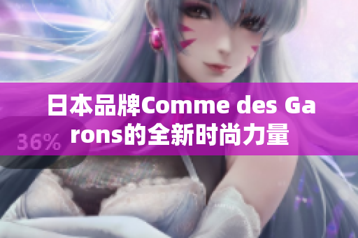 日本品牌Comme des Garons的全新时尚力量