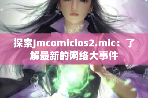 探索Jmcomicios2.mic：了解最新的网络大事件