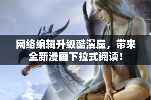 网络编辑升级酷漫屋，带来全新漫画下拉式阅读！