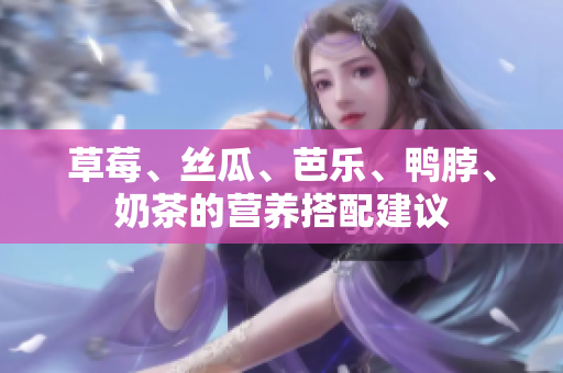 草莓、丝瓜、芭乐、鸭脖、奶茶的营养搭配建议