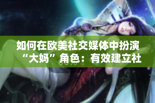 如何在欧美社交媒体中扮演“大妈”角色：有效建立社交网络。