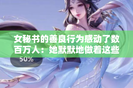 女秘书的善良行为感动了数百万人：她默默地做着这些事情，成为敲门人。