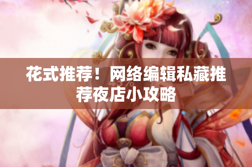 花式推荐！网络编辑私藏推荐夜店小攻略