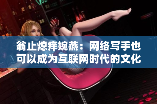 翁止熄痒婉燕：网络写手也可以成为互联网时代的文化使者