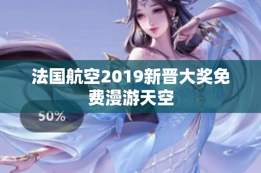 法国航空2019新晋大奖免费漫游天空