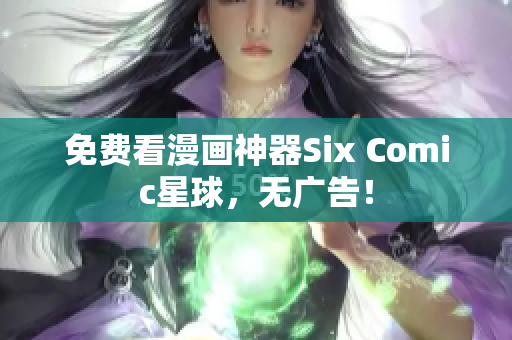 免费看漫画神器Six Comic星球，无广告！