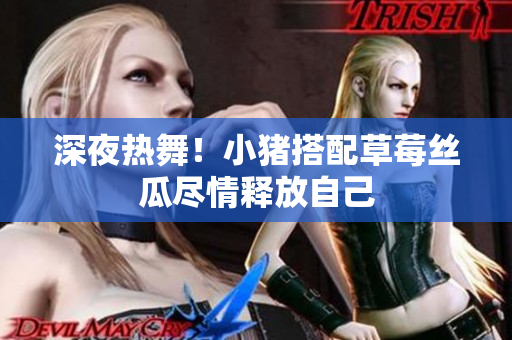 深夜热舞！小猪搭配草莓丝瓜尽情释放自己