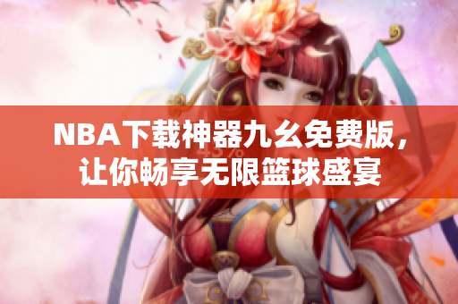 NBA下载神器九幺免费版，让你畅享无限篮球盛宴