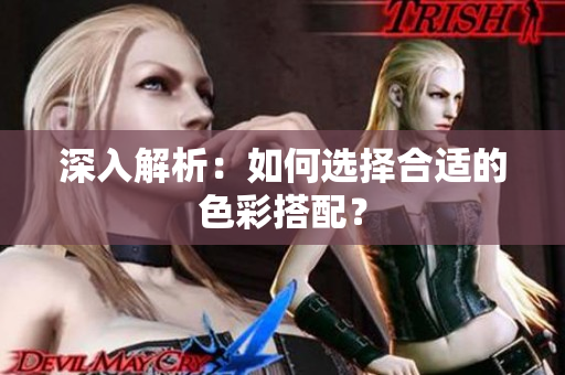 深入解析：如何选择合适的色彩搭配？