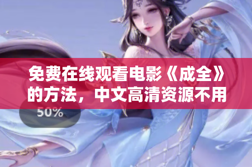 免费在线观看电影《成全》的方法，中文高清资源不用下载