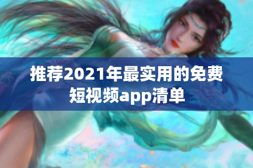 推荐2021年最实用的免费短视频app清单