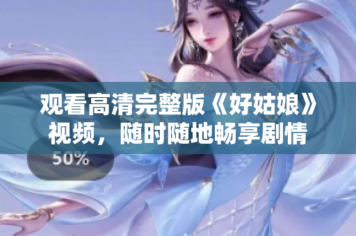 观看高清完整版《好姑娘》视频，随时随地畅享剧情