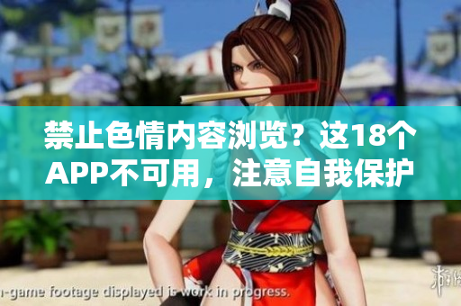 禁止色情内容浏览？这18个APP不可用，注意自我保护！