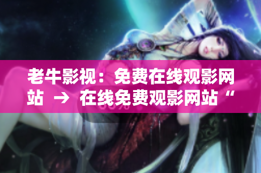 老牛影视：免费在线观影网站  →  在线免费观影网站“老牛影视”