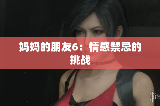 妈妈的朋友6：情感禁忌的挑战
