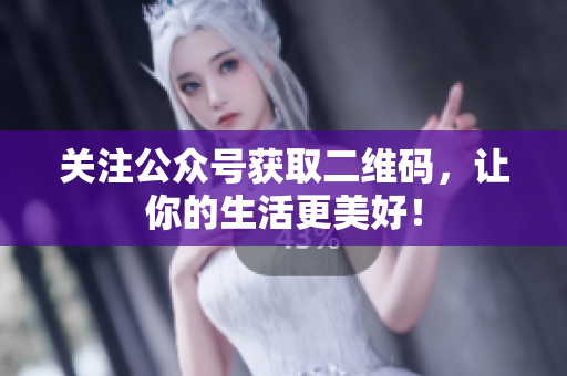 关注公众号获取二维码，让你的生活更美好！