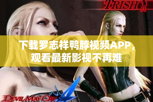 下载罗志祥鸭脖视频APP，观看最新影视不再难