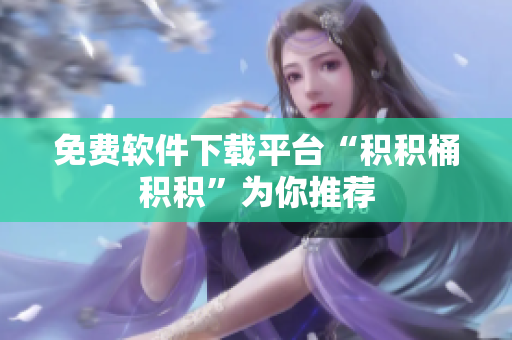免费软件下载平台“积积桶积积”为你推荐