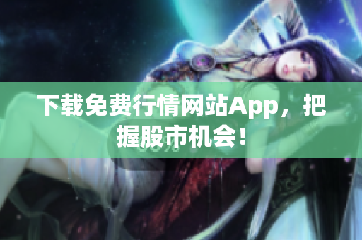 下载免费行情网站App，把握股市机会！