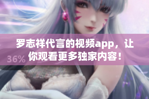 罗志祥代言的视频app，让你观看更多独家内容！