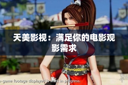 天美影视：满足你的电影观影需求