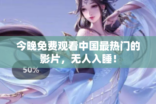 今晚免费观看中国最热门的影片，无人入睡！