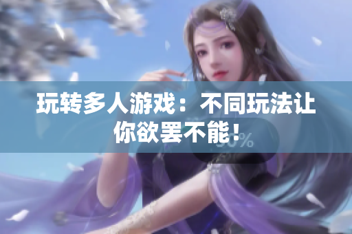 玩转多人游戏：不同玩法让你欲罢不能！