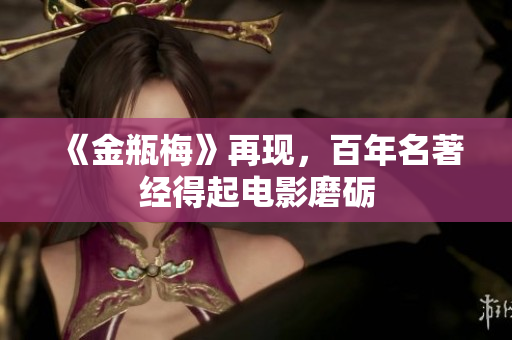 《金瓶梅》再现，百年名著经得起电影磨砺