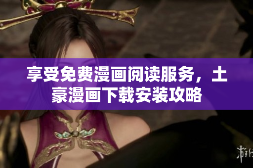 享受免费漫画阅读服务，土豪漫画下载安装攻略