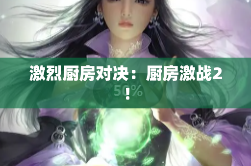 激烈厨房对决：厨房激战2！