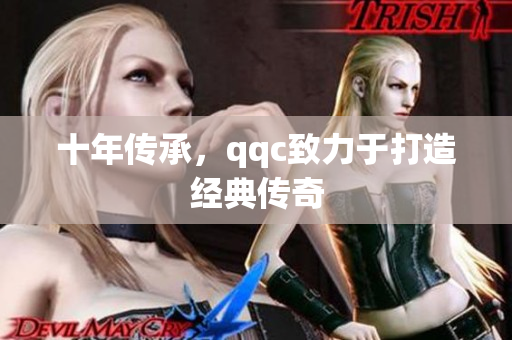 十年传承，qqc致力于打造经典传奇