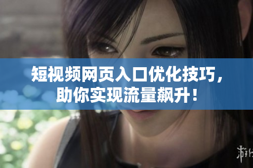 短视频网页入口优化技巧，助你实现流量飙升！