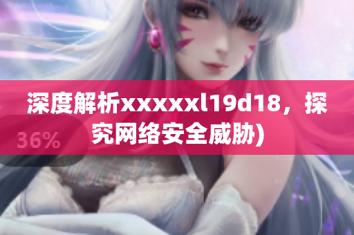 深度解析xxxxxl19d18，探究网络安全威胁)