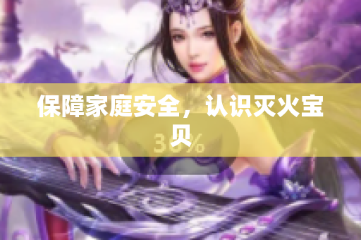 保障家庭安全，认识灭火宝贝