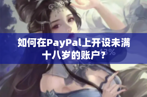 如何在PayPal上开设未满十八岁的账户？