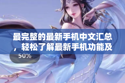 最完整的最新手机中文汇总，轻松了解最新手机功能及特点