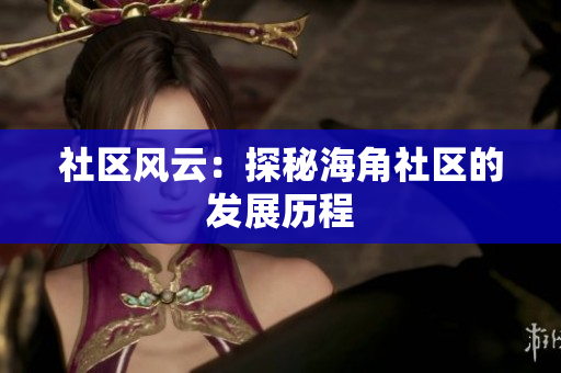 社区风云：探秘海角社区的发展历程