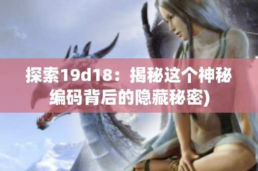 探索19d18：揭秘这个神秘编码背后的隐藏秘密)