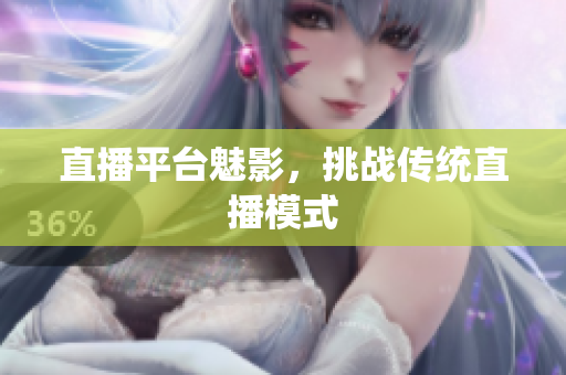 直播平台魅影，挑战传统直播模式