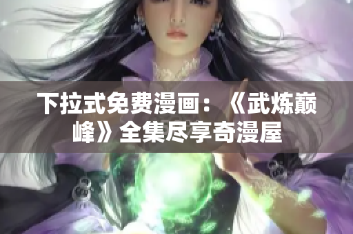 下拉式免费漫画：《武炼巅峰》全集尽享奇漫屋