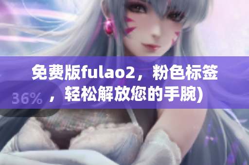 免费版fulao2，粉色标签，轻松解放您的手腕)