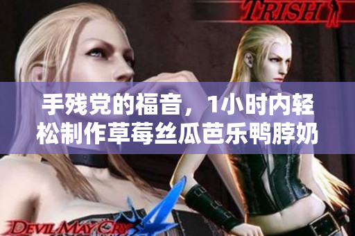 手残党的福音，1小时内轻松制作草莓丝瓜芭乐鸭脖奶茶