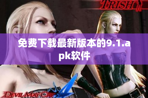 免费下载最新版本的9.1.apk软件