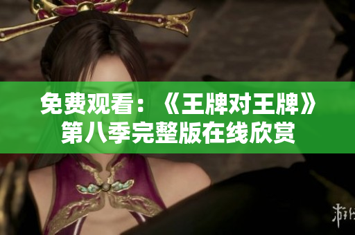 免费观看：《王牌对王牌》第八季完整版在线欣赏