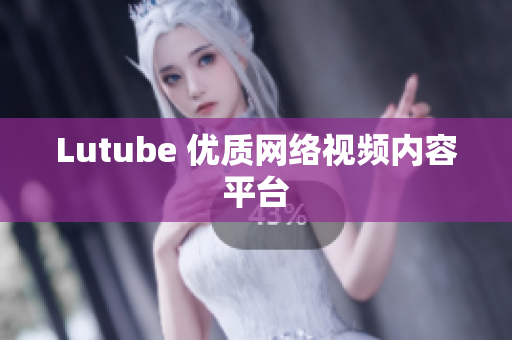 Lutube 优质网络视频内容平台