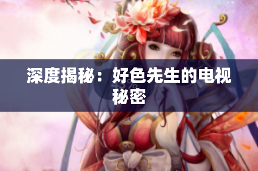 深度揭秘：好色先生的电视秘密