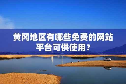 黄冈地区有哪些免费的网站平台可供使用？